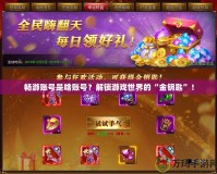 暢游賬號是啥賬號？解鎖游戲世界的“金鑰匙”！
