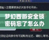 夢幻西游安全鎖密碼忘了怎么辦？完整解決方案幫你輕松找回！