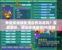神武高級報復(fù)滿血有加成嗎？深度解析，帶你掌握最強PK策略！