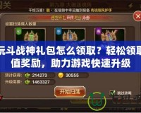 多玩斗戰(zhàn)神禮包怎么領(lǐng)取？輕松領(lǐng)取超值獎(jiǎng)勵(lì)，助力游戲快速升級(jí)