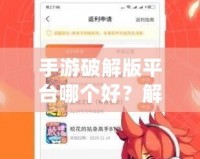 手游破解版平臺哪個好？解鎖游戲樂趣，暢玩無限可能！