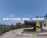 保衛(wèi)蘿卜222關(guān)攻略：突破難關(guān)，輕松贏得勝利