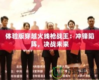 體驗版穿越火線槍戰(zhàn)王：沖鋒陷陣，決戰(zhàn)未來