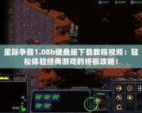 星際爭霸1.08b硬盤版下載教程視頻：輕松體驗經典游戲的終極攻略！