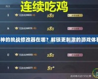 戰(zhàn)神的挑戰(zhàn)修改器在哪？解鎖更刺激的游戲體驗(yàn)！