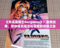 《秀逗魔導士Gorgeous》：重燃經(jīng)典，帶你體驗魔法與冒險的終極之旅