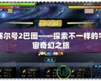 賽爾號2巴圖——探索不一樣的宇宙奇幻之旅