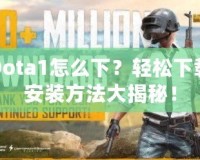 Dota1怎么下？輕松下載安裝方法大揭秘！