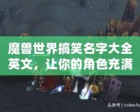魔獸世界搞笑名字大全英文，讓你的角色充滿幽默感！