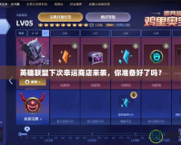 英雄聯(lián)盟下次幸運(yùn)商店來襲，你準(zhǔn)備好了嗎？