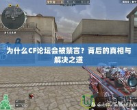 為什么CF論壇會(huì)被禁言？背后的真相與解決之道