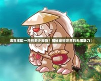 洛克王國(guó)一共有多少寵物？揭秘寵物世界的無(wú)限魅力！