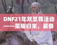 DNF21年雙至尊活動——榮耀歸來，裝備升天！