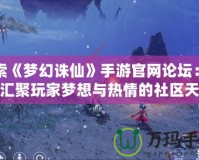 探索《夢幻誅仙》手游官網(wǎng)論壇：一個匯聚玩家夢想與熱情的社區(qū)天堂