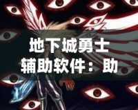 地下城勇士輔助軟件：助你暢享極致游戲體驗(yàn)，輕松登頂