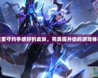百里守約手感好的皮膚，完美提升你的游戲體驗