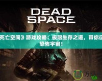 《死亡空間》游戲攻略：極限生存之道，帶你征服恐怖宇宙！