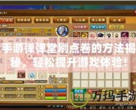 手游彈彈堂刷點(diǎn)卷的方法揭秘，輕松提升游戲體驗(yàn)！