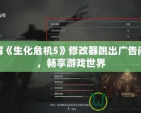 破解《生化危機5》修改器跳出廣告問題，暢享游戲世界