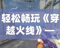 輕松暢玩《穿越火線》——CF端游借號服務(wù)全攻略
