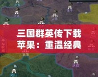 三國(guó)群英傳下載蘋(píng)果：重溫經(jīng)典，體驗(yàn)策略之巔
