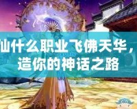 誅仙什么職業(yè)飛佛天華，打造你的神話之路