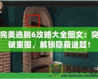 完美逃脫6攻略大全圖文：突破重圍，解鎖隱藏謎題！