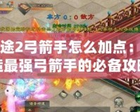 征途2弓箭手怎么加點：打造最強弓箭手的必備攻略