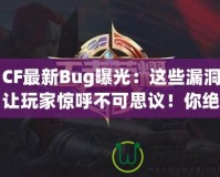 CF最新Bug曝光：這些漏洞讓玩家驚呼不可思議！你絕對(duì)想不到的游戲Bug背后隱藏的秘密！