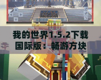 我的世界1.5.2下載國際版：暢游方塊世界，開啟屬于你的冒險之旅！