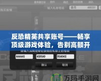 反恐精英共享賬號(hào)——暢享頂級(jí)游戲體驗(yàn)，告別高額開支！