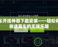 飛車(chē)開(kāi)掛神器下載安裝——輕松體驗(yàn)極速賽車(chē)的無(wú)限樂(lè)趣