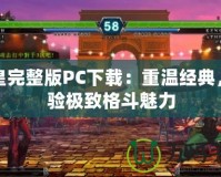 拳皇完整版PC下載：重溫經(jīng)典，體驗(yàn)極致格斗魅力