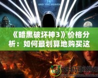 《暗黑破壞神3》價格分析：如何最劃算地購買這款經(jīng)典大作？