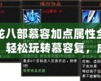 天龍八部慕容加點屬性全攻略，輕松玩轉(zhuǎn)慕容復，成就天龍霸主！