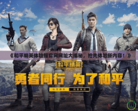 《和平精英體驗服官網(wǎng)網(wǎng)址大揭秘，搶先體驗新內(nèi)容！》