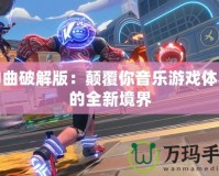 神曲破解版：顛覆你音樂(lè)游戲體驗(yàn)的全新境界