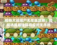 植物大戰(zhàn)僵尸無盡版攻略：如何選擇最佳陣容應對無盡挑戰(zhàn)