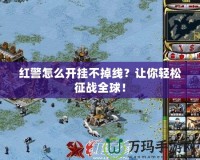 紅警怎么開(kāi)掛不掉線(xiàn)？讓你輕松征戰(zhàn)全球！