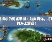 席德梅爾的海盜手游：航向海洋，打造你的海上霸業(yè)！