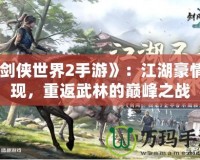 《劍俠世界2手游》：江湖豪情再現(xiàn)，重返武林的巔峰之戰(zhàn)