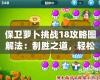 保衛(wèi)蘿卜挑戰(zhàn)18攻略圖解法：制勝之道，輕松過關