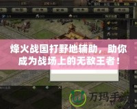 烽火戰(zhàn)國(guó)打野地輔助，助你成為戰(zhàn)場(chǎng)上的無敵王者！
