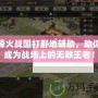 烽火戰(zhàn)國打野地輔助，助你成為戰(zhàn)場上的無敵王者！