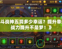 《斗戰(zhàn)神五洞多少幸運(yùn)？提升幸運(yùn)，戰(zhàn)力提升不是夢！》