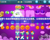 保衛(wèi)蘿卜挑戰(zhàn)攻略圖解法38關怎么過視頻，讓你輕松通關的秘訣！