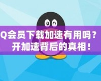 QQ會員下載加速有用嗎？揭開加速背后的真相！