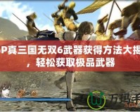 PSP真三國(guó)無(wú)雙6武器獲得方法大揭秘，輕松獲取極品武器