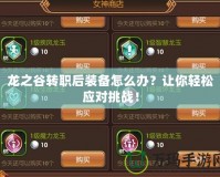 龍之谷轉(zhuǎn)職后裝備怎么辦？讓你輕松應(yīng)對(duì)挑戰(zhàn)！