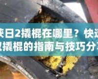 收獲日2撬棍在哪里？快速獲取撬棍的指南與技巧分享